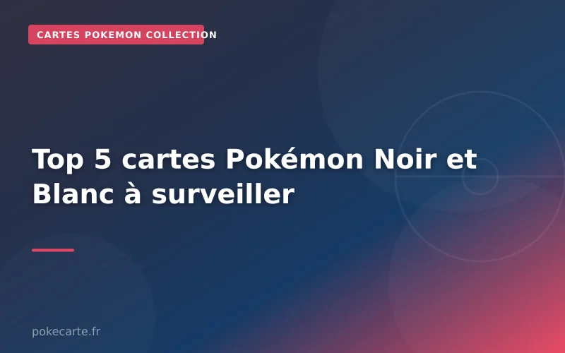Top 5 cartes Pokémon Noir et Blanc à surveiller